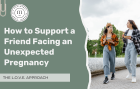 How to Support a Friend Facing an Unexpected Pregnancy